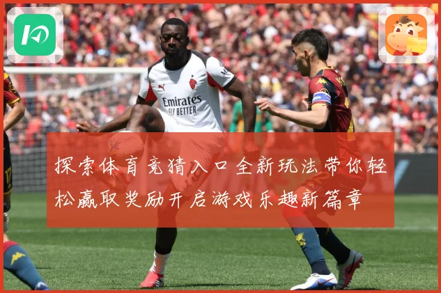 探索体育竞猜入口全新玩法带你轻松赢取奖励开启游戏乐趣新篇章