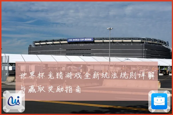 世界杯竞猜游戏全新玩法规则详解与赢取奖励指南