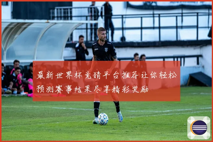 最新世界杯竞猜平台推荐让你轻松预测赛事结果尽享精彩奖励