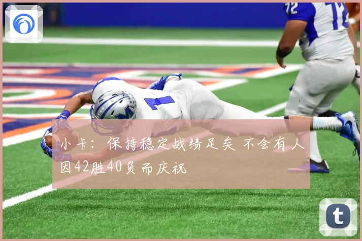 小卡：保持稳定战绩足矣 不会有人因42胜40负而庆祝