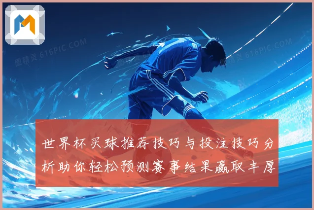 世界杯买球推荐技巧与投注技巧分析助你轻松预测赛事结果赢取丰厚回报