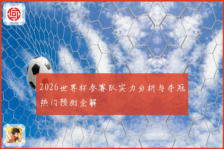 2026世界杯参赛队实力分析与夺冠热门预测全解