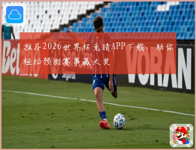 推荐2026世界杯竞猜APP下载，助你轻松预测赛事赢大奖
