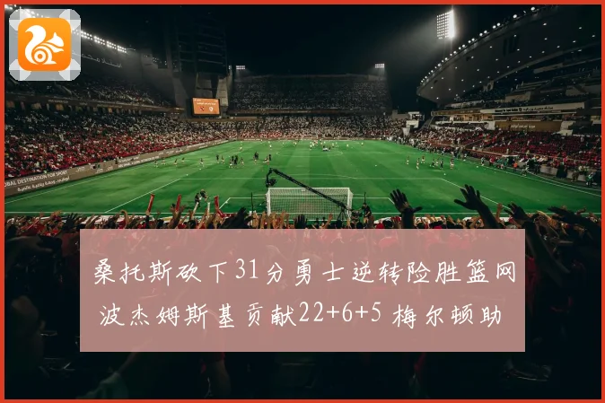 桑托斯砍下31分勇士逆转险胜篮网 波杰姆斯基贡献22+6+5 梅尔顿助攻9次