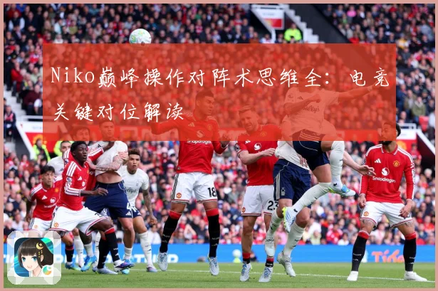 Niko巅峰操作对阵术思维全：电竞关键对位解读