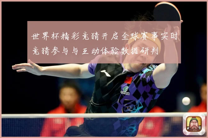 世界杯精彩竞猜开启全球赛事实时竞猜参与与互动体验数据研判