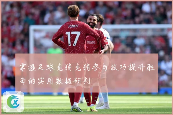 掌握足球竞猜竞猜参与技巧提升胜率的实用数据研判
