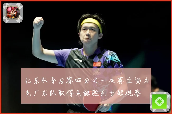 北京队季后赛四分之一决赛主场力克广东队取得关键胜利专题观察