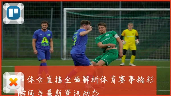 华体会直播全面解析体育赛事精彩瞬间与最新资讯动态