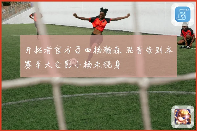 开拓者官方召回杨瀚森 混音告别本赛季大合影小杨未现身