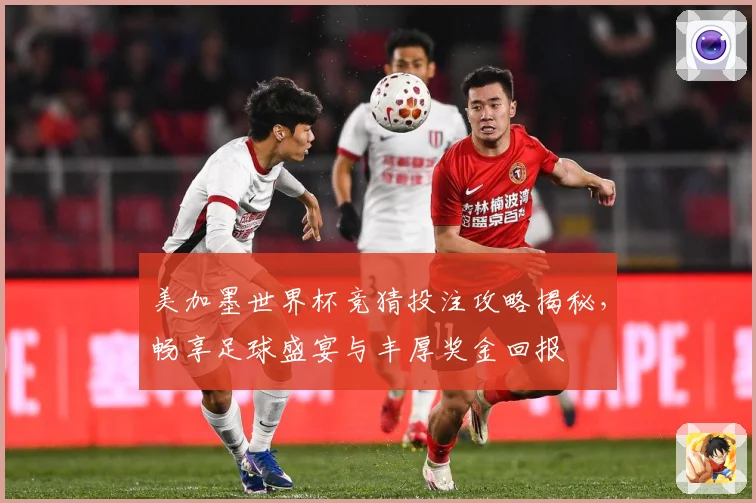 美加墨世界杯竞猜投注攻略揭秘，畅享足球盛宴与丰厚奖金回报
