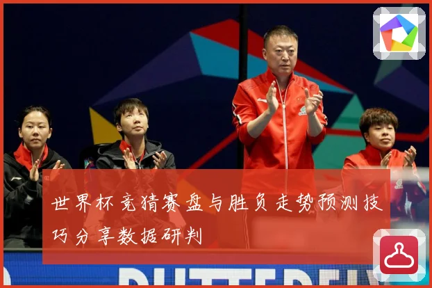 世界杯竞猜赛盘与胜负走势预测技巧分享数据研判
