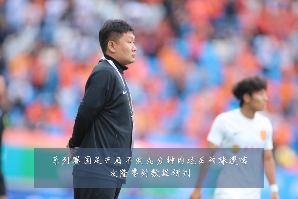 系列赛国足开局不利九分钟内连丢两球遭喀麦隆零封数据研判