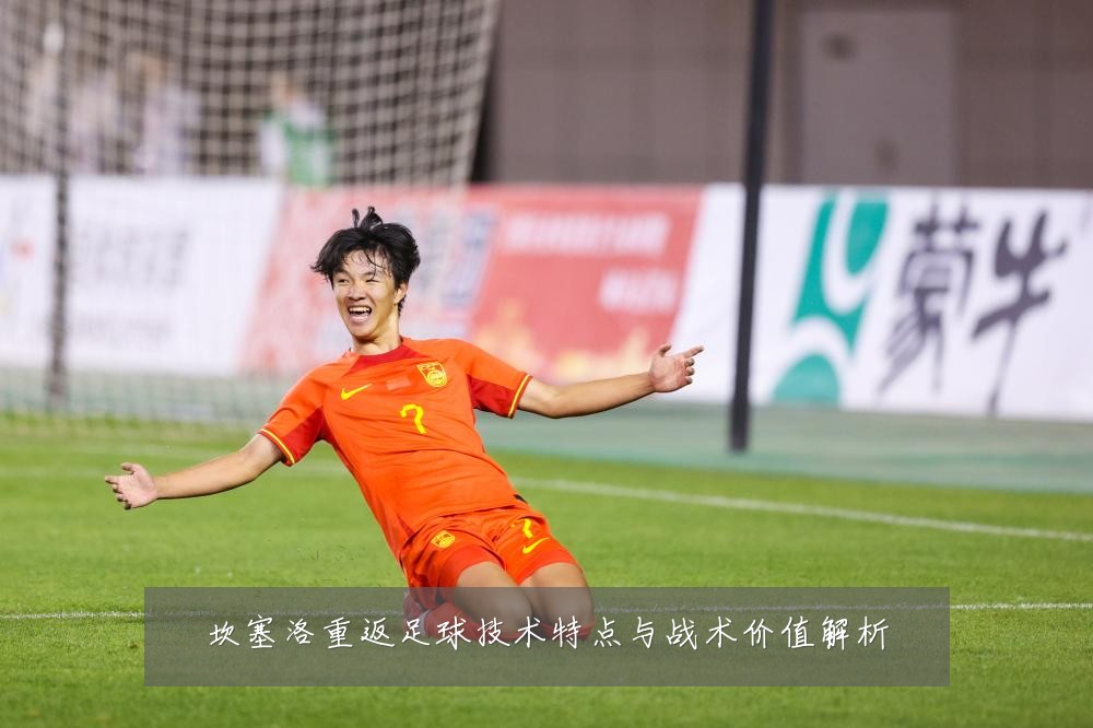 坎塞洛重返足球技术特点与战术价值解析