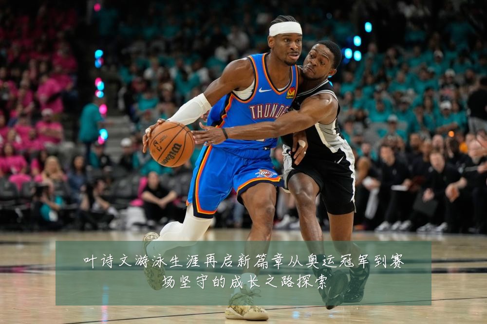 叶诗文游泳生涯再启新篇章从奥运冠军到赛场坚守的成长之路探索